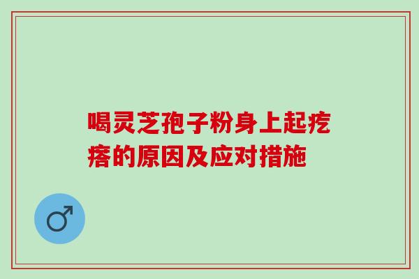 喝灵芝孢子粉身上起疙瘩的原因及应对措施 喝灵芝孢子粉身上起疙瘩的原因及应对措施