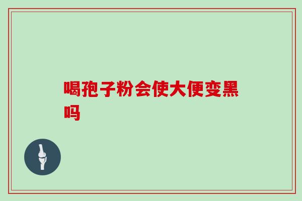 喝孢子粉会使大便变黑吗 喝孢子粉会使大便变黑吗