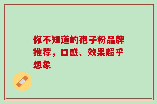 你不知道的孢子粉品牌推荐,口感、效果超乎想象 你不知道的孢子粉品牌推荐,口感、效果超乎想象