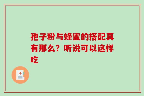 孢子粉与蜂蜜的搭配真有那么?听说可以这样吃 孢子粉与蜂蜜的搭配真有那么?听说可以这样吃