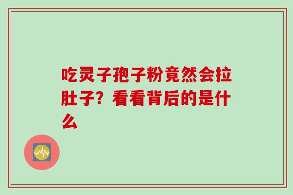 吃灵子孢子粉竟然会拉肚子?看看背后的是什么 吃灵子孢子粉竟然会拉肚子?看看背后的是什么