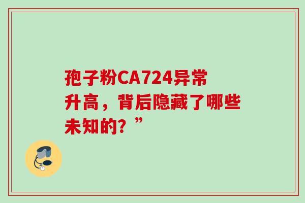 孢子粉CA724异常升高,背后隐藏了哪些未知的?” 孢子粉CA724异常升高,背后隐藏了哪些未知的?”