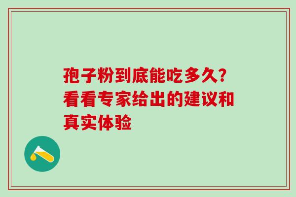孢子粉到底能吃多久?看看专家给出的建议和真实体验 孢子粉到底能吃多久?看看专家给出的建议和真实体验