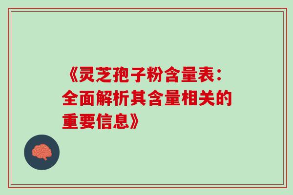 《灵芝孢子粉含量表:全面解析其含量相关的重要信息》 《灵芝孢子粉含量表:全面解析其含量相关的重要信息》