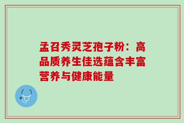 孟召秀灵芝孢子粉:高品质养生佳选蕴含丰富营养与健康能量 孟召秀灵芝孢子粉:高品质养生佳选蕴含丰富营养与健康能量
