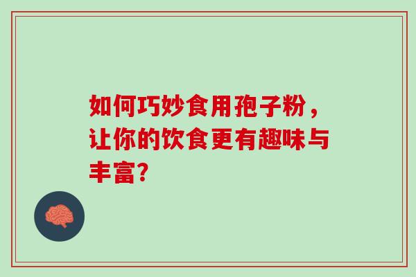 如何巧妙食用孢子粉，让你的饮食更有趣味与丰富？