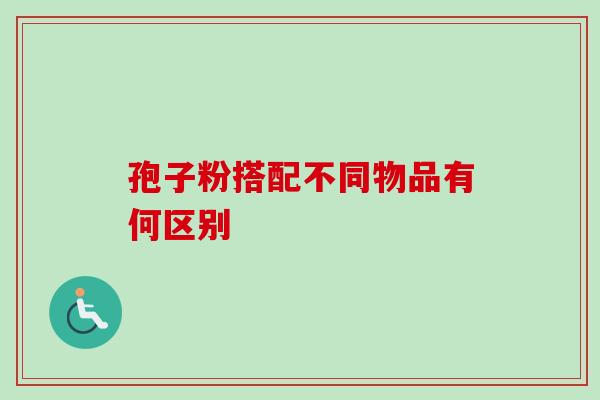 孢子粉搭配不同物品有何区别