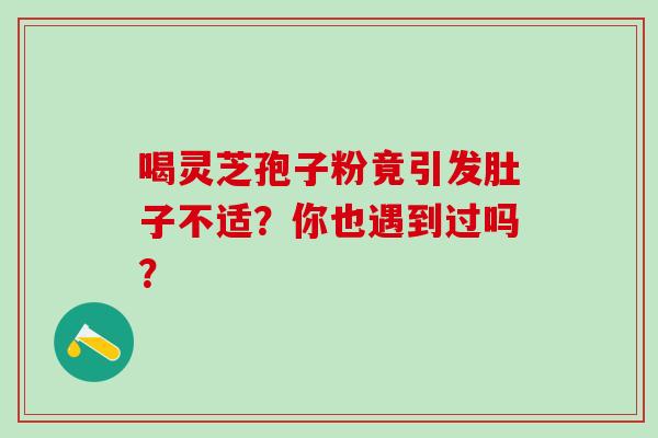 喝灵芝孢子粉竟引发肚子不适？你也遇到过吗？