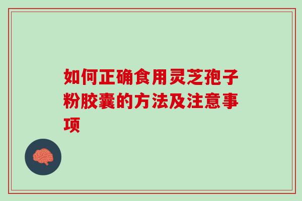 如何正确食用灵芝孢子粉胶囊的方法及注意事项