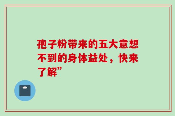 孢子粉带来的五大意想不到的身体益处，快来了解”