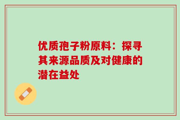 优质孢子粉原料：探寻其来源品质及对健康的潜在益处