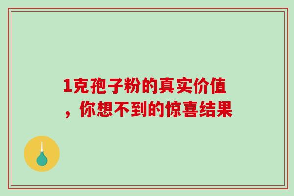1克孢子粉的真实价值，你想不到的惊喜结果