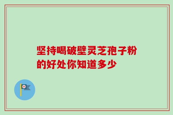 坚持喝破壁灵芝孢子粉的好处你知道多少