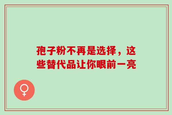 孢子粉不再是选择，这些替代品让你眼前一亮