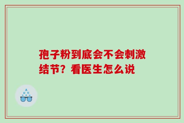 孢子粉到底会不会刺激结节?看医生怎么说 孢子粉到底会不会刺激结节?看医生怎么说