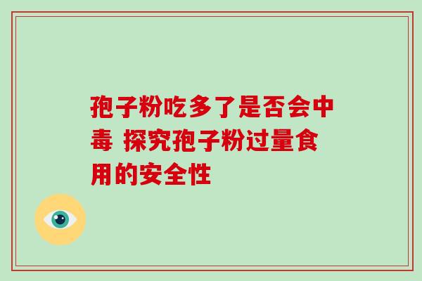 孢子粉吃多了是否会中毒 探究孢子粉过量食用的安全性