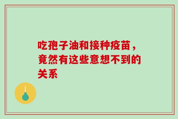 吃孢子油和接种疫苗，竟然有这些意想不到的关系