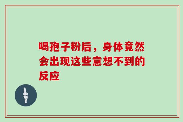 喝孢子粉后，身体竟然会出现这些意想不到的反应