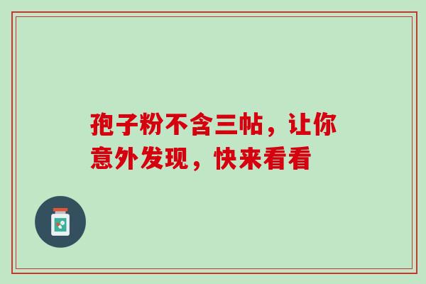 孢子粉不含三帖，让你意外发现，快来看看