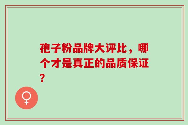孢子粉品牌大评比，哪个才是真正的品质保证？