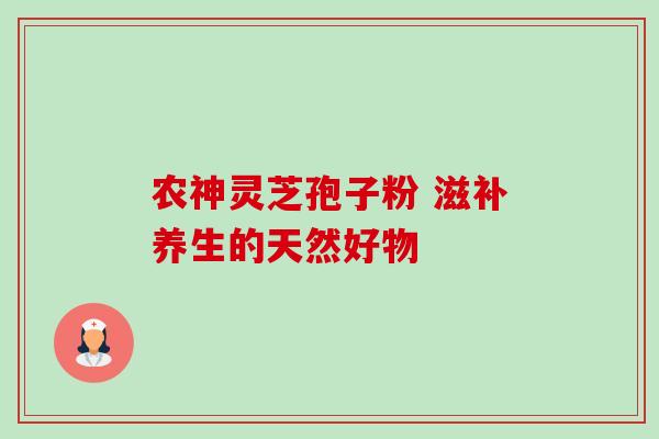 农神灵芝孢子粉 滋补养生的天然好物
