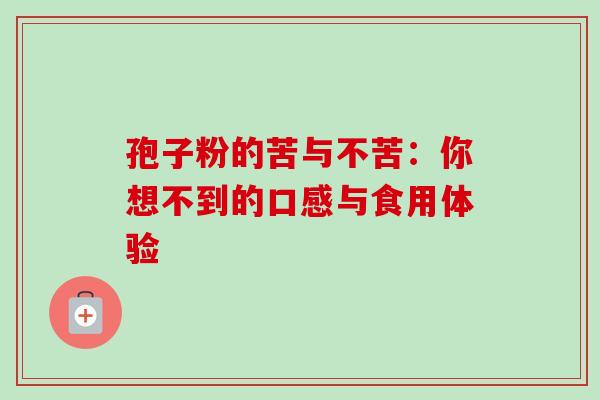 孢子粉的苦与不苦：你想不到的口感与食用体验