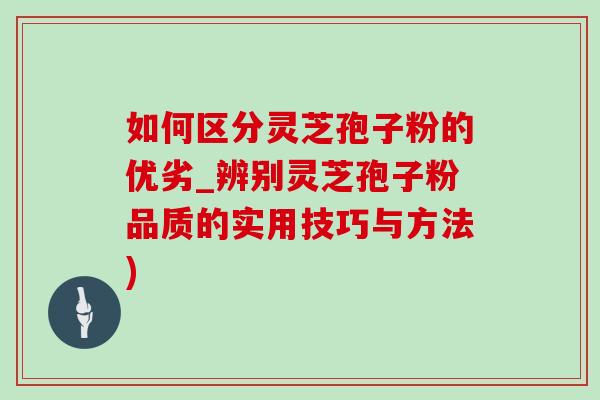 如何区分灵芝孢子粉的优劣_辨别灵芝孢子粉品质的实用技巧与方法)