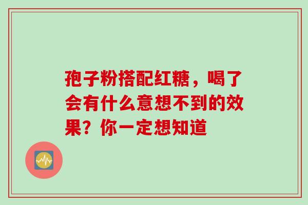 孢子粉搭配红糖，喝了会有什么意想不到的效果？你一定想知道