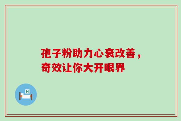 孢子粉助力心衰改善,奇效让你大开眼界 孢子粉助力心衰改善,奇效让你大开眼界