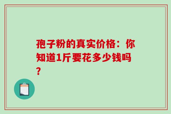 孢子粉的真实价格：你知道1斤要花多少钱吗？