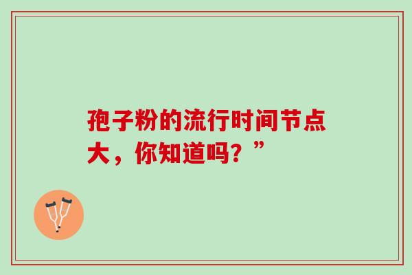 孢子粉的流行时间节点大,你知道吗?” 孢子粉的流行时间节点大,你知道吗?”