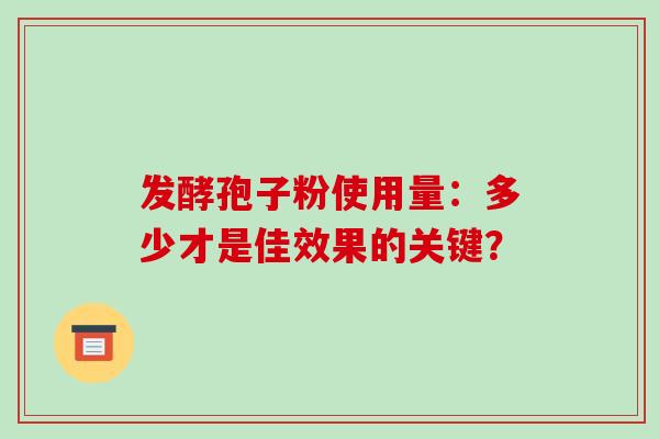 发酵孢子粉使用量：多少才是佳效果的关键？