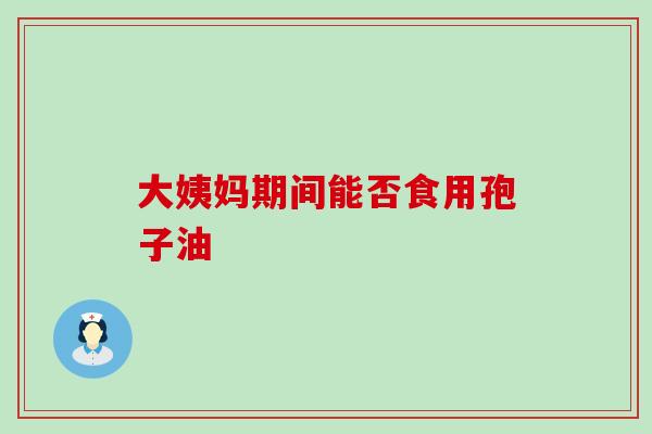 大姨妈期间能否食用孢子油