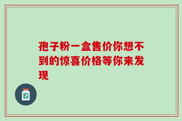 孢子粉一盒售价你想不到的惊喜价格等你来发现
