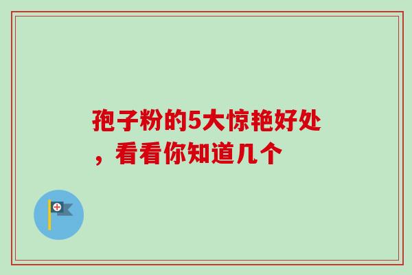 孢子粉的5大惊艳好处，看看你知道几个