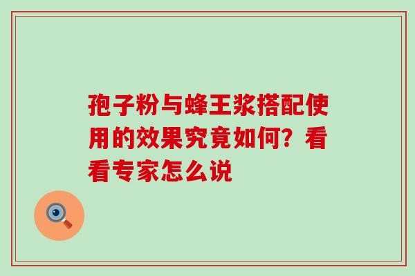 孢子粉与蜂王浆搭配使用的效果究竟如何？看看专家怎么说