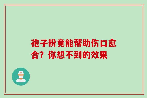 孢子粉竟能帮助伤口愈合?你想不到的效果 孢子粉竟能帮助伤口愈合?你想不到的效果