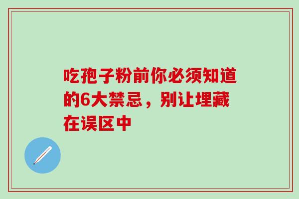 吃孢子粉前你必须知道的6大禁忌，别让埋藏在误区中