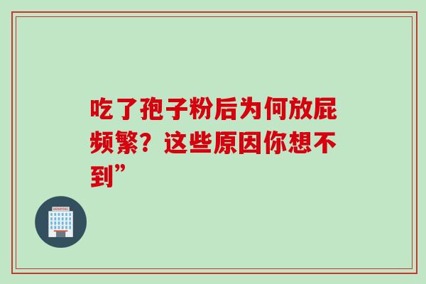 吃了孢子粉后为何放屁频繁？这些原因你想不到”