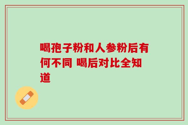 喝孢子粉和人参粉后有何不同 喝后对比全知道