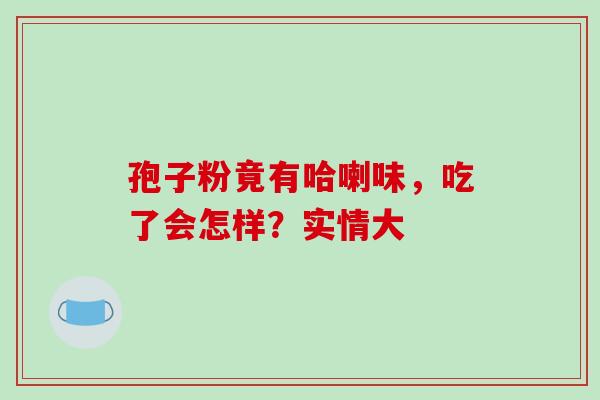 孢子粉竟有哈喇味，吃了会怎样？实情大