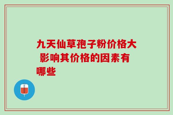 九天仙草孢子粉价格大 影响其价格的因素有哪些
