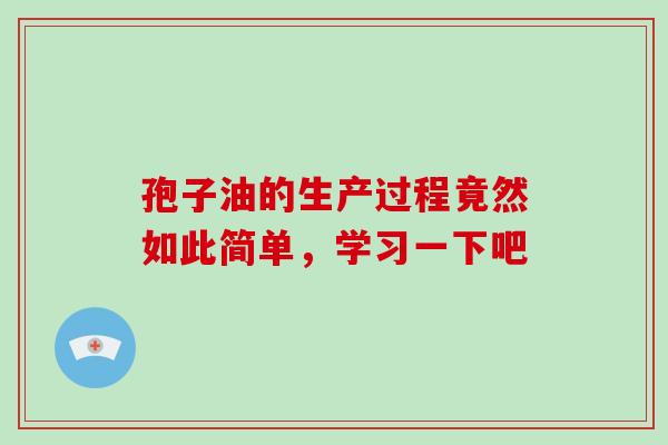 孢子油的生产过程竟然如此简单，学习一下吧