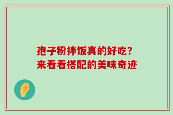 孢子粉拌饭真的好吃？来看看搭配的美味奇迹