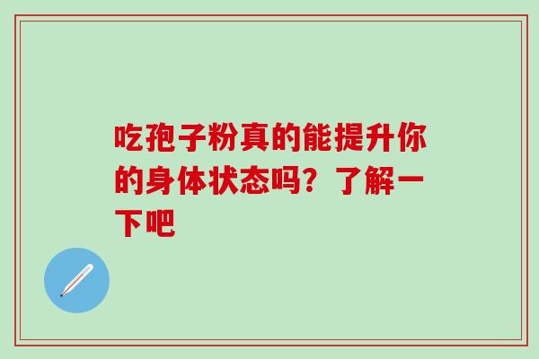 吃孢子粉真的能提升你的身体状态吗？了解一下吧