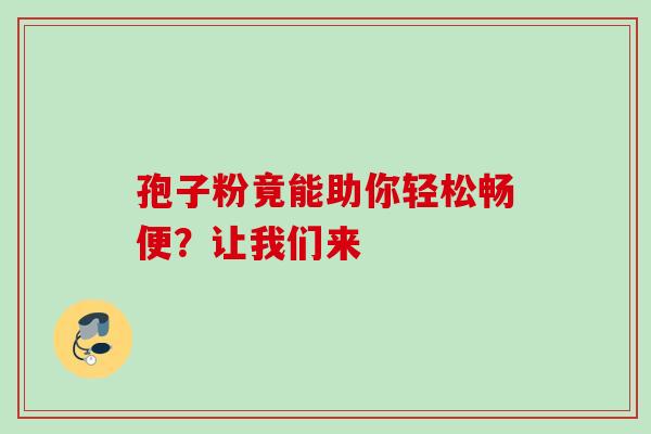 孢子粉竟能助你轻松畅便？让我们来