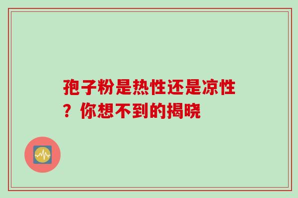 孢子粉是热性还是凉性？你想不到的揭晓