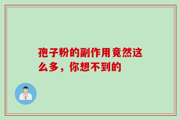 孢子粉的副作用竟然这么多,你想不到的 孢子粉的副作用竟然这么多,你想不到的