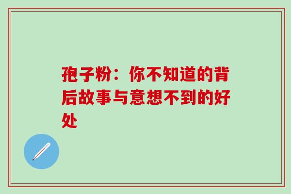孢子粉：你不知道的背后故事与意想不到的好处