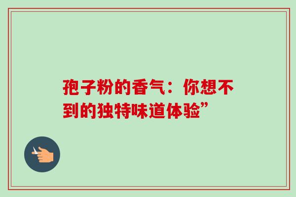 孢子粉的香气：你想不到的独特味道体验”